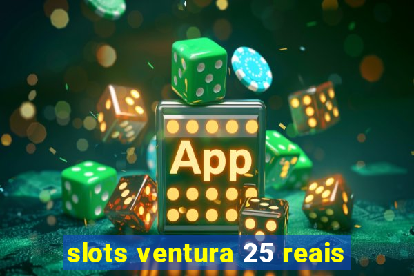 slots ventura 25 reais